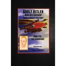 Adolf Hitler and His Airship: An Alternate History: Adolf vs. the Canadians Part 3 of the Hitler Chronicles Paperback, Createspace