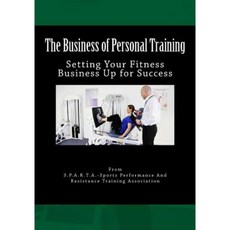 The Business of Personal Training: Setting Your Fitness Business Up for Success Paperback, Createspace Independent Publishing Platform
