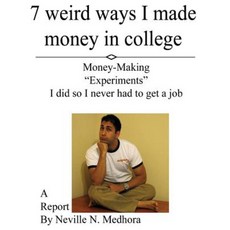 7 Weird Ways I Made Money in College: Money-Making "Experiments" I Did So I Never Had to Get a Job Paperback, Neville Medhora