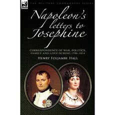 Napoleon's Letters to Josephine: Correspondence of War Politics Family and Love 1796-1814 Paperback, Leonaur Ltd
