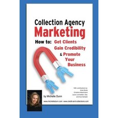 Collection Agency Marketing: How to Get Clients Gain Credibility and Promote Your Business Paperback, Createspace