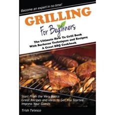 Grilling for Beginners: The Ultimate How to Grill Book with Barbecue Techniques and Recipes; A Great BBQ Book Paperback, For Beginners Publishing