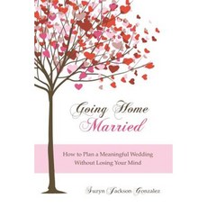 Going Home Married: How to Plan a Meaningful Wedding Without Losing Your Mind Paperback, Createspace Independent Publishing Platform