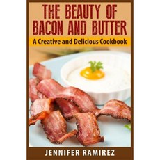 The Beauty of Bacon and Butter: A Creative and Delicious Cookbook Paperback, Createspace Independent Publishing Platform