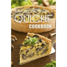 The Savory Pie & Quiche Cookbook: The 50 Most Delicious Savory Pie & Quiche Recipes Paperback, Createspace Independent Publishing Platform