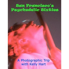 San Francisco's Psychedelic Sixties: A Photographic Trip with Kelly Hart Paperback, Createspace Independent Publishing Platform