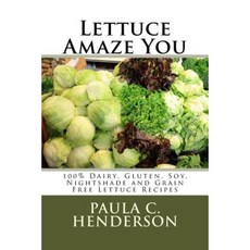 Lettuce Amaze You: 100% Dairy Gluten Soy Nightshade and Grain Free Lettuce Recipes Paperback, Createspace Independent Publishing Platform
