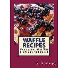 Waffle Recipes: Wonderful Waffles and Syrups Cookbook Paperback, Createspace Independent Publishing Platform