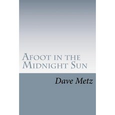 Afoot in the Midnight Sun: From the Isolation of the Alaska Wilderness the Dogs Brought Him Home Paperback, Createspace