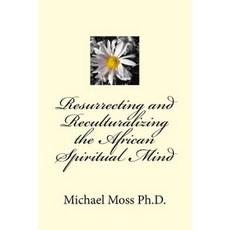 Resurrecting and Reculturalizing the African Spiritual Mind Paperback, Createspace Independent Publishing Platform