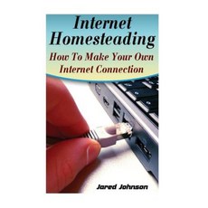 Internet Homesteading: How to Make Your Own Internet Connection Paperback, Createspace Independent Publishing Platform