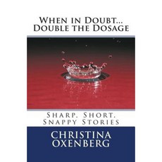 When in Doubt...Double the Dosage: Sharp Short Snappy Stories Paperback, Createspace Independent Publishing Platform