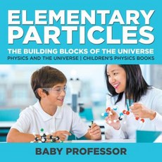 Elementary Particles: The Building Blocks of the Universe - Physics and the Universe Children's Physics Books Paperback, Baby Professor
