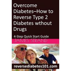 Overcome Diabetes--How to Reverse Type 2 Diabetes Without Drugs: 4-Step Quick Start Guide Paperback, Createspace Independent Publishing Platform
