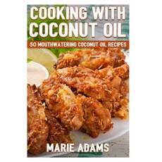 Cooking with Coconut Oil: 50 Mouthwatering Coconut Oil Recipes Paperback, Createspace Independent Publishing Platform