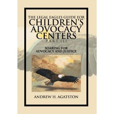 The Legal Eagles Guide for Children's Advocacy Centers Part III: Soaring for Advocacy and Justice Hardcover, Xlibris Corporation