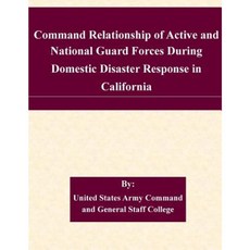 Command Relationship of Active and National Guard Forces During Domestic Disaster Response in California Paperback, Createspace