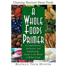 A Whole Foods Primer: A Comprehensive Instructive and Enlightening Guide to the World of Whole Foods Hardcover, Basic Health Publications