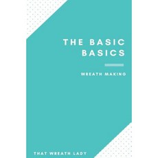 The Basic Basics Wreath Making: An Introduction to the Wonderful World of Wreath Making Paperback, Createspace Independent Publishing Platform
