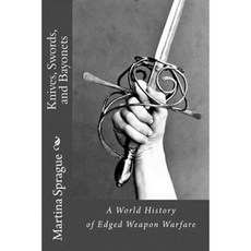 Knives Swords and Bayonets: A World History of Edged Weapon Warfare (the Full Series) Paperback, Createspace Independent Publishing Platform