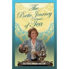 The Poetic Journey of Tea: A Guide to the Art of Tea Entertaining Tea Recipes Tea Etiquette and Tea Garden Poetry Paperback, Createspace