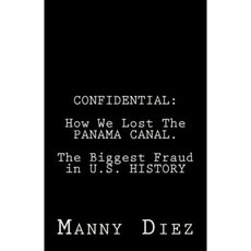 Confidential: How We Lost the Panama Canal. the Biggest Fraud in U.S. History Paperback, Createspace Independent Publishing Platform