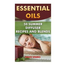 Essential Oils: 50 Summer Diffuser Recipes and Blends Paperback, Createspace Independent Publishing Platform