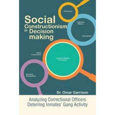 Social Constructionism in Decision-Making: Analyzing Correctional Officers Deterring Inmates' Gang Activity Paperback, Xlibris Corporation