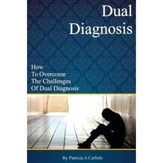 Dual Diagnosis: How to Overcome the Challenges of Dual Diagnosis Paperback, Createspace Independent Publishing Platform