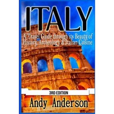 Italy: A Travel Guide Through Its Beauty of History Archeology & Italian Cuisine Paperback, Createspace Independent Publishing Platform