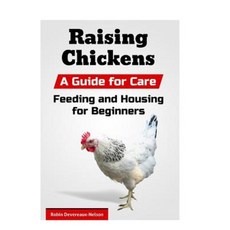 Raising Chickens: A Guide for Care Feeding and Housing for Beginners Paperback, Createspace Independent Publishing Platform