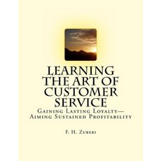 Learning the Art of Customer Service: Gaining Lasting Loyalty-Aiming Sustained Profitability Paperback, Createspace Independent Publishing Platform