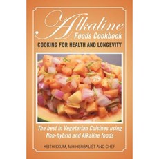 Alkaline Foods Cookbook: Cooking for Health and Longevity the Best in Vegetarian Cuisines Using Non-Hybrid and Alkaline Foods Paperback, Xlibris