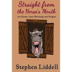 Straight from the Horse's Mouth: 100 Idioms Their Meanings and Origins Paperback, Createspace Independent Publishing Platform