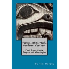 Flannel John's Pacific Northwest Cookbook: Food from Alaska Oregon and Washington Paperback, Createspace Independent Publishing Platform