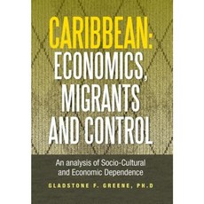 Caribbean: Economics Migrants and Control: An Analysis of Socio-Cultural and Economic Dependence Hardcover, Xlibris Corporation