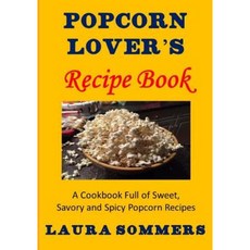 Popcorn Lover's Recipe Book: A Cookbook Full of Sweet Savory and Spicy Popcorn Recipes Paperback, Createspace Independent Publishing Platform