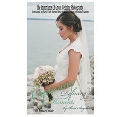 Capturing Defining Moments: The Importance of Great Wedding Photography Paperback, Createspace Independent Publishing Platform