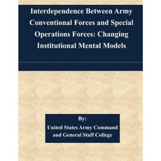 Interdependence Between Army Conventional Forces and Special Operations Forces: Changing Institutional Mental Models Paperback, Createspace
