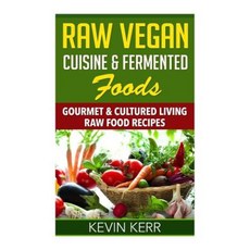Raw Vegan Cuisine & Fermented Foods: Gourmet & Cultured Living Raw Food Recipes. Paperback, Createspace Independent Publishing Platform