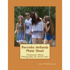 Berrinba Wetlands Photo Shoot: Passionate about Photography 26 March 2017 Paperback, Createspace Independent Publishing Platform