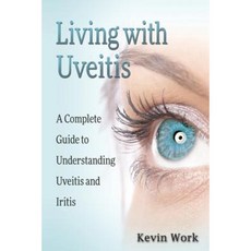 Living with Uveitis: A Complete Guide to Uveitis and Iritis Paperback, Createspace Independent Publishing Platform