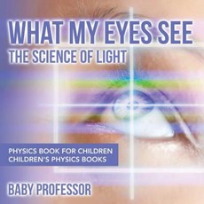 What My Eyes See: The Science of Light - Physics Book for Children Children's Physics Books Paperback, Baby Professor