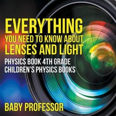 Everything You Need to Know about Lenses and Light - Physics Book 4th Grade Children's Physics Books Paperback, Baby Professor