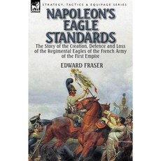 Napoleon's Eagle Standards: The Story of the Creation Defence and Loss of the Regimental Eagles Paperback, Leonaur Ltd