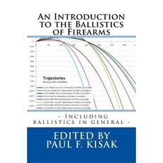 An Introduction to the Ballistics of Firearms: Edited by Paul F. Kisak Paperback, Createspace Independent Publishing Platform
