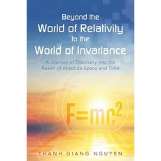 Beyond the World of Relativity to the World of Invariance: A Journey of Discovery Into the Realm of Absolute Space and Time Paperback, iUniverse
