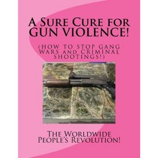 A Sure Cure for Gun Violence!: How to Stop Gang Wars and Criminal Shootings! Paperback, Createspace Independent Publishing Platform