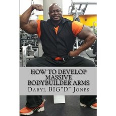 How to Develop Massive Bodybuilder Arms: Massive Bodybuilder Arms Paperback, Createspace Independent Publishing Platform