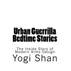 Urban Guerrilla Bedtime Stories: The Inside Story of Modern Arms Design Paperback, Createspace Independent Publishing Platform